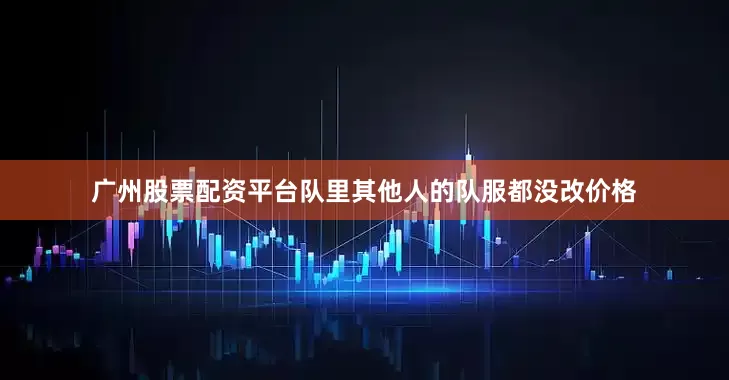 广州股票配资平台队里其他人的队服都没改价格