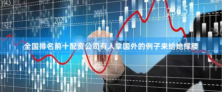 全国排名前十配资公司有人拿国外的例子来给她撑腰