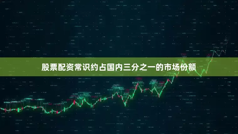 股票配资常识约占国内三分之一的市场份额