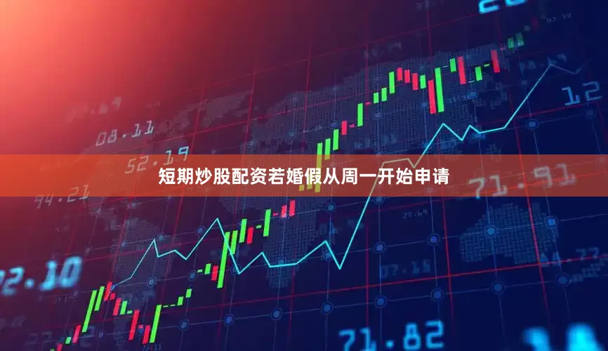 短期炒股配资若婚假从周一开始申请