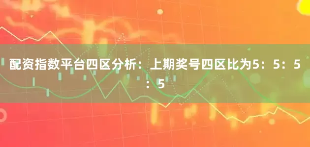 配资指数平台　　四区分析：上期奖号四区比为5：5：5：5