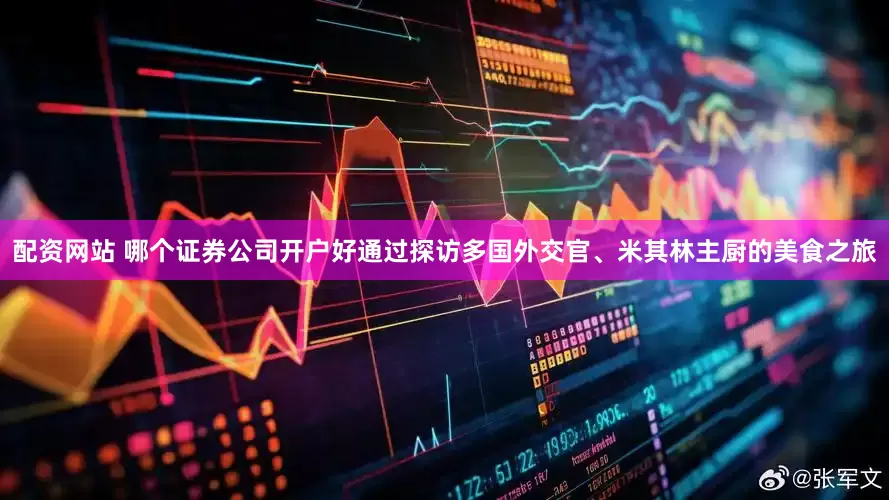 配资网站 哪个证券公司开户好通过探访多国外交官、米其林主厨的美食之旅