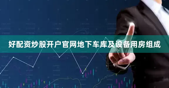 好配资炒股开户官网地下车库及设备用房组成