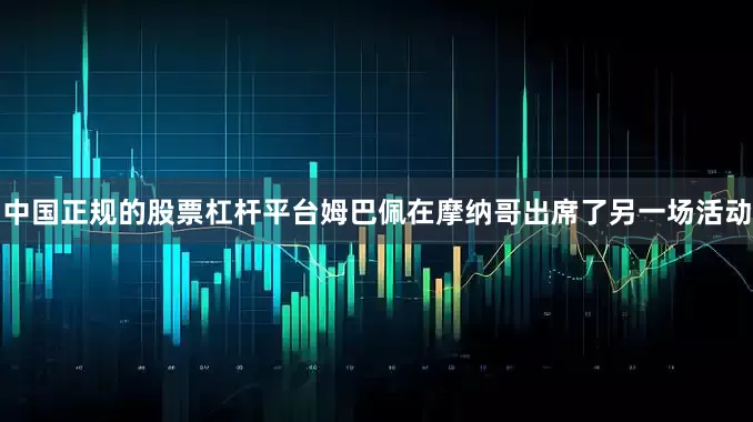 中国正规的股票杠杆平台姆巴佩在摩纳哥出席了另一场活动