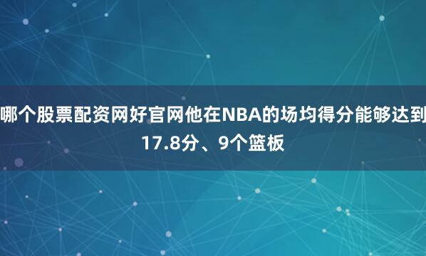 哪个股票配资网好官网他在NBA的场均得分能够达到17.8分、9个篮板
