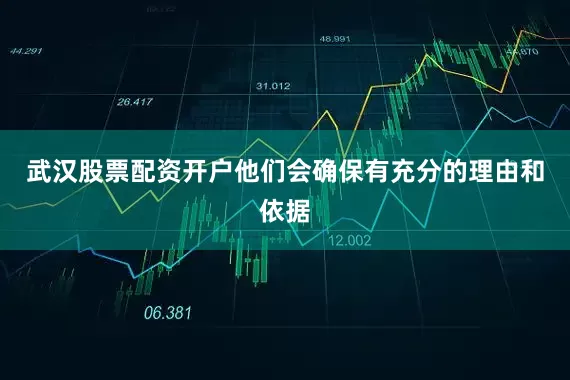武汉股票配资开户他们会确保有充分的理由和依据