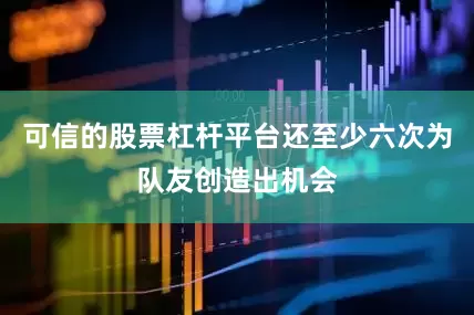 可信的股票杠杆平台还至少六次为队友创造出机会
