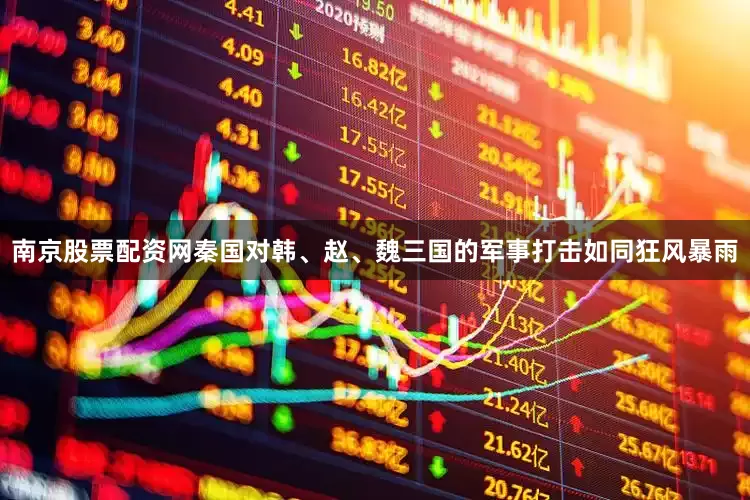 南京股票配资网秦国对韩、赵、魏三国的军事打击如同狂风暴雨