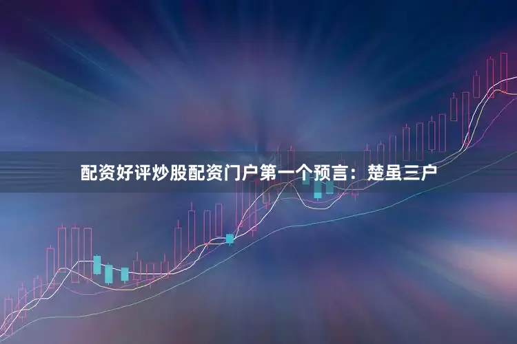 配资好评炒股配资门户第一个预言：楚虽三户