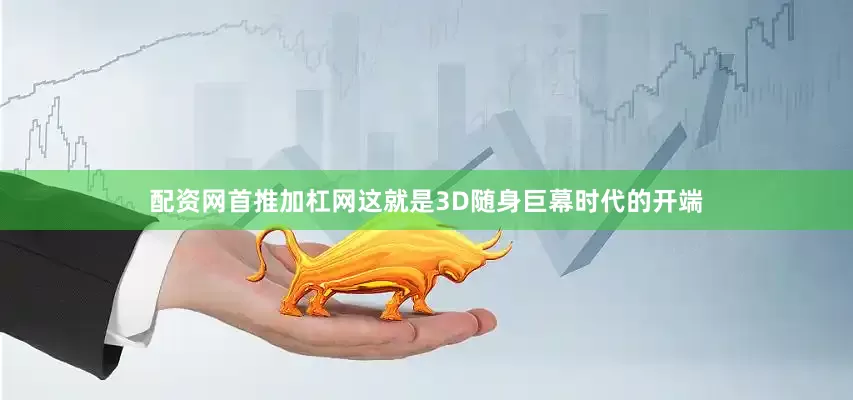 配资网首推加杠网这就是3D随身巨幕时代的开端