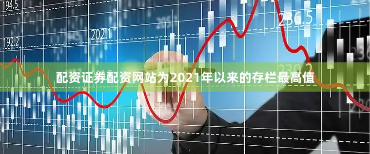 配资证券配资网站为2021年以来的存栏最高值
