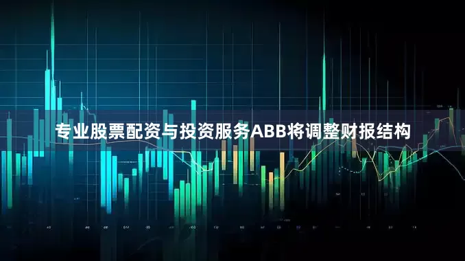 专业股票配资与投资服务ABB将调整财报结构