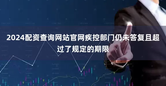 2024配资查询网站官网疾控部门仍未答复且超过了规定的期限