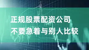 正规股票配资公司    不要急着与别人比较