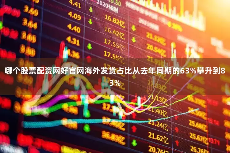 哪个股票配资网好官网海外发货占比从去年同期的63%攀升到83%