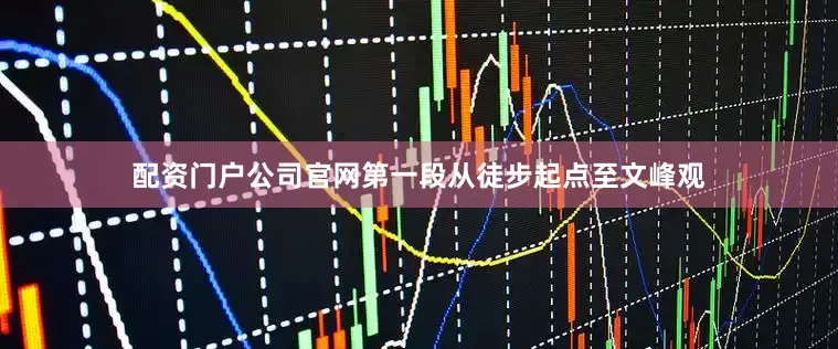 配资门户公司官网第一段从徒步起点至文峰观