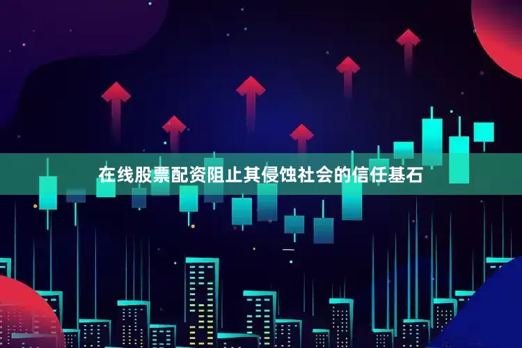 在线股票配资阻止其侵蚀社会的信任基石