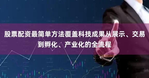 股票配资最简单方法覆盖科技成果从展示、交易到孵化、产业化的全流程